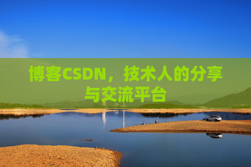 博客CSDN,技术人的分享与交流平台 博客CSDN,技术人的分享与交流平台